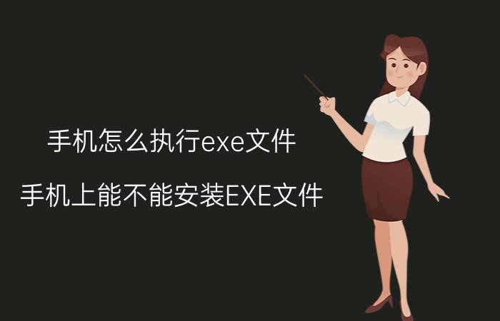 手机怎么执行exe文件 手机上能不能安装EXE文件？